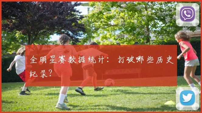 全明星赛数据统计：打破哪些历史纪录？
