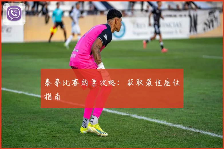 泰拳比赛购票攻略:获取最佳座位指南