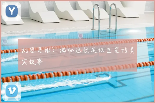 凯恩是谁?揭秘这位足坛巨星的真实故事