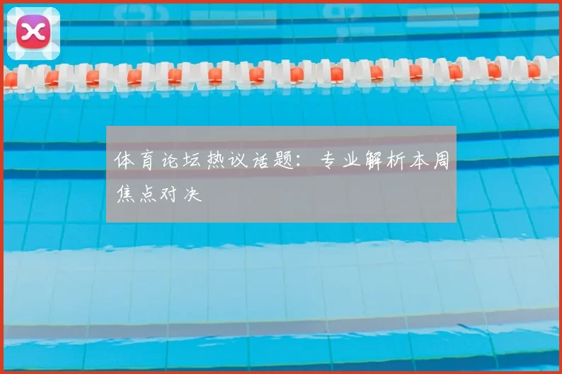 体育论坛热议话题：专业解析本周焦点对决