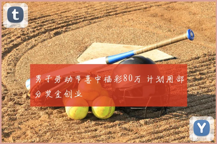 男子劳动节喜中福彩80万 计划用部分奖金创业