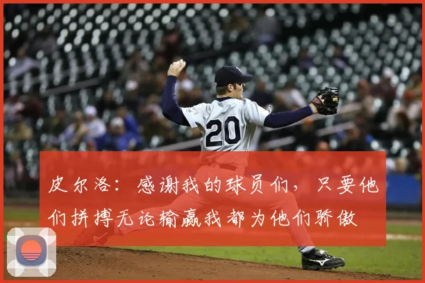 皮尔洛：感谢我的球员们，只要他们拼搏无论输赢我都为他们骄傲