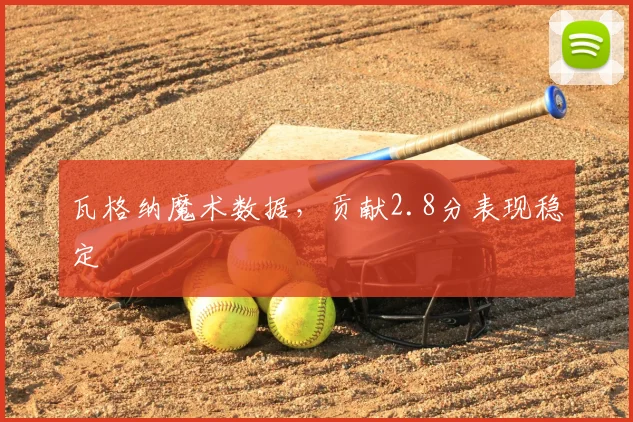 瓦格纳魔术数据，贡献2.8分表现稳定
