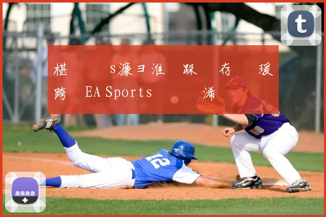 椹 礇鍗 s濂ョ淮鑰跺 鐩存挱 瑗跨敳EA Sports鑱旇禌浠婃棩鏈€鏂版垬鎶