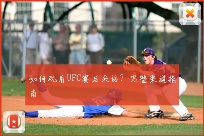 如何观看UFC赛后采访？完整渠道指南
