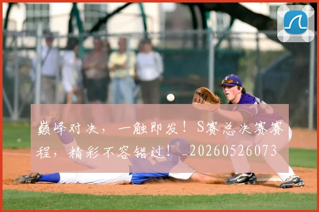 巅峰对决，一触即发！S赛总决赛赛程，精彩不容错过！_20260526073850