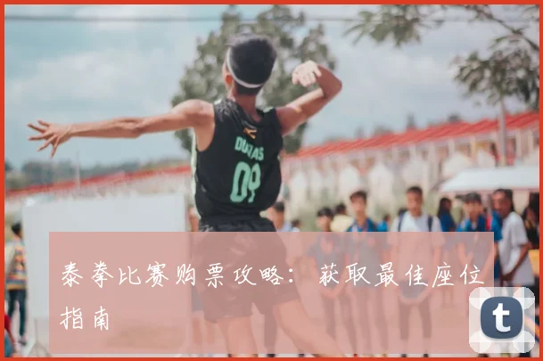 泰拳比赛购票攻略:获取最佳座位指南