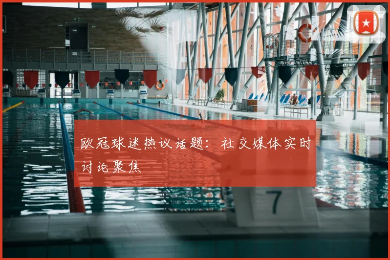 欧冠球迷热议话题：社交媒体实时讨论聚焦