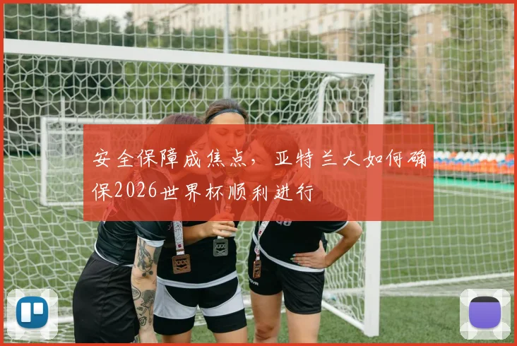 安全保障成焦点，亚特兰大如何确保2026世界杯顺利进行
