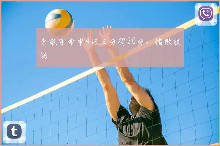 李敬宇命中4记三分得20分，惜败收场