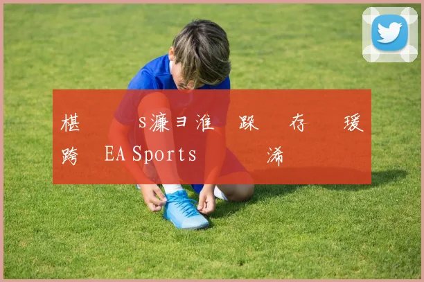 椹 礇鍗 s濂ョ淮鑰跺 鐩存挱 瑗跨敳EA Sports鑱旇禌浠婃棩鏈€鏂版垬鎶