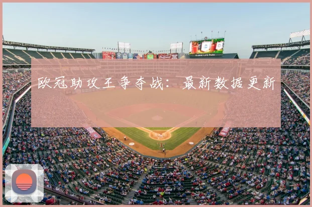欧冠助攻王争夺战:最新数据更新