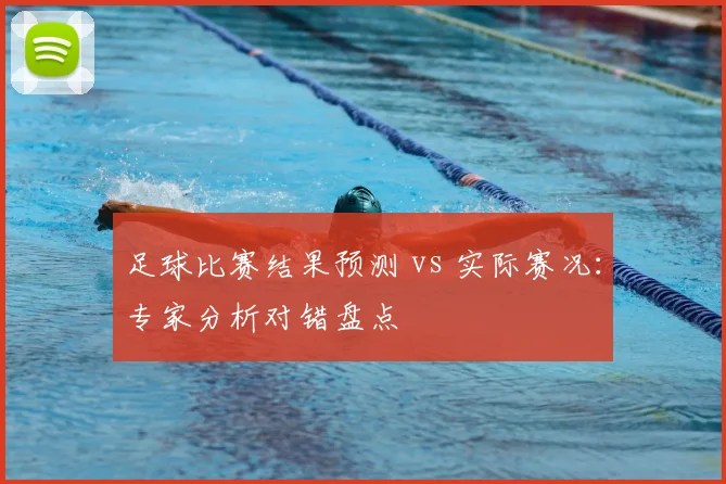 足球比赛结果预测 vs 实际赛况：专家分析对错盘点