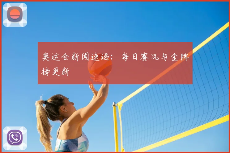 奥运会新闻速递：每日赛况与金牌榜更新