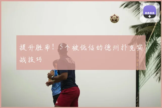 提升胜率!5个被低估的德州扑克实战技巧
