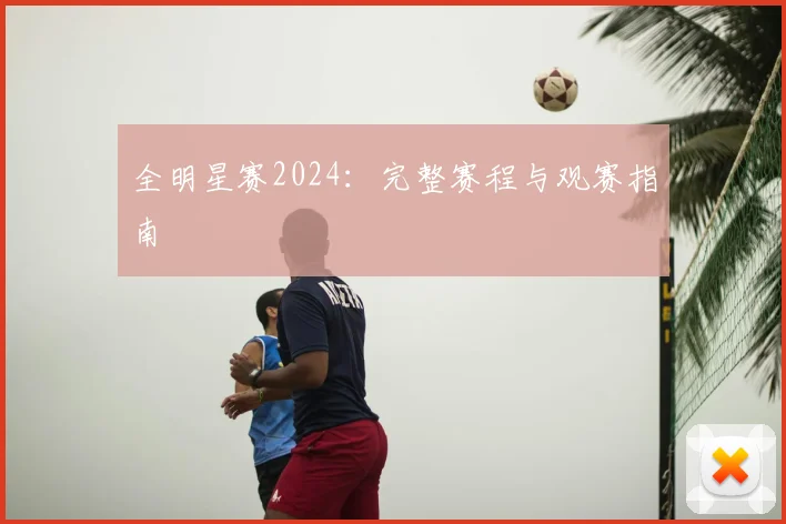 全明星赛2024:完整赛程与观赛指南