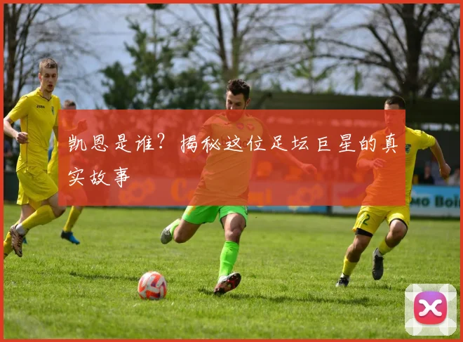 凯恩是谁？揭秘这位足坛巨星的真实故事