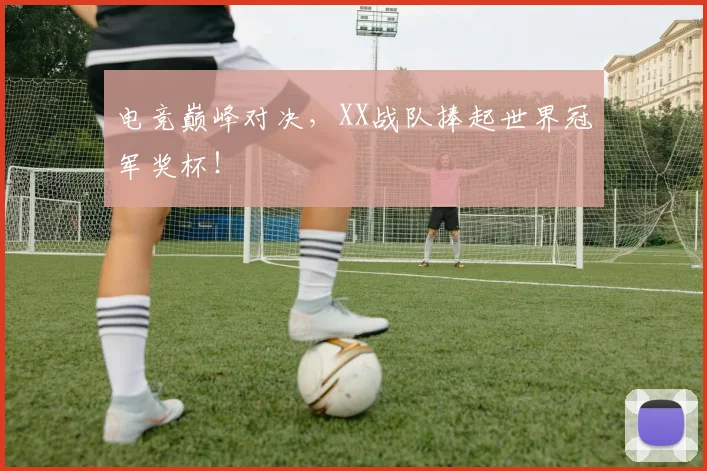 电竞巅峰对决，XX战队捧起世界冠军奖杯！