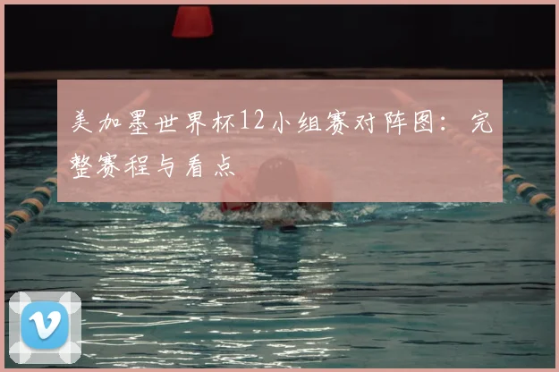 美加墨世界杯12小组赛对阵图：完整赛程与看点