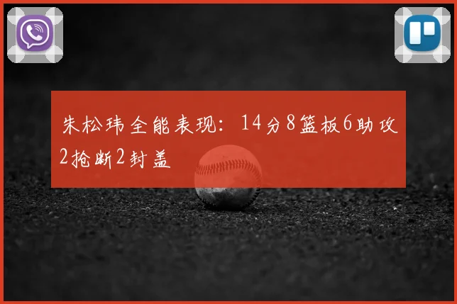 朱松玮全能表现:14分8篮板6助攻2抢断2封盖