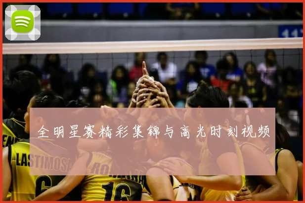 全明星赛精彩集锦与高光时刻视频