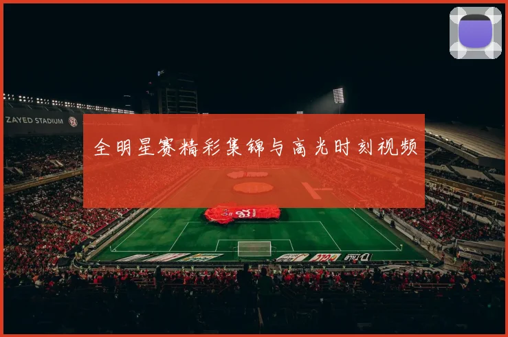 全明星赛精彩集锦与高光时刻视频