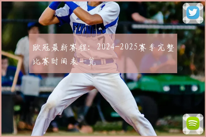 欧冠最新赛程：2024-2025赛季完整比赛时间表一览