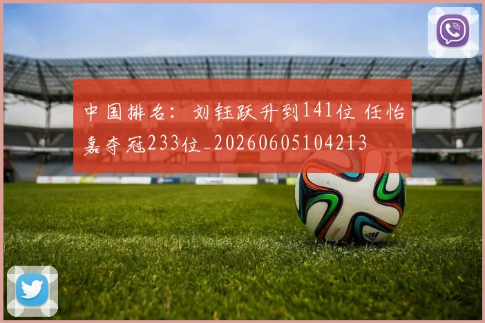 中国排名：刘钰跃升到141位 任怡嘉夺冠233位_20260605104213