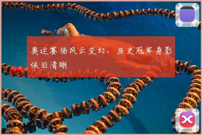 奥运赛场风云变幻，历史冠军身影依旧清晰