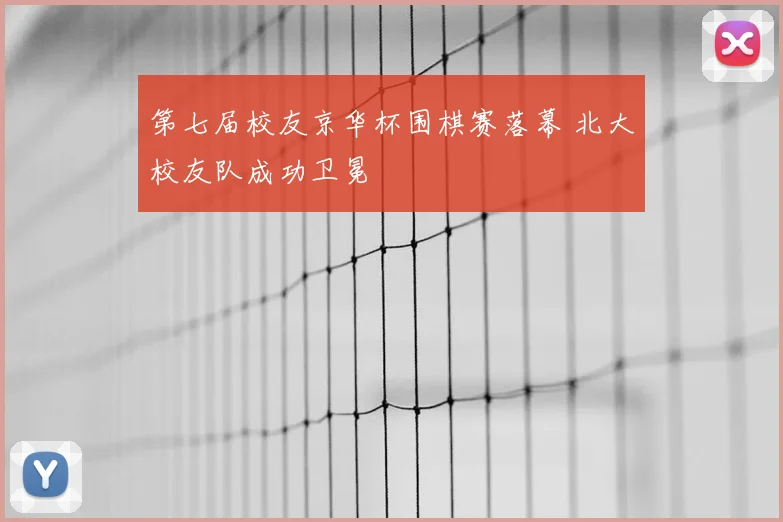 第七届校友京华杯围棋赛落幕 北大校友队成功卫冕