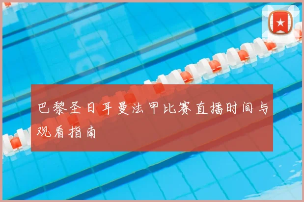 巴黎圣日耳曼法甲比赛直播时间与观看指南