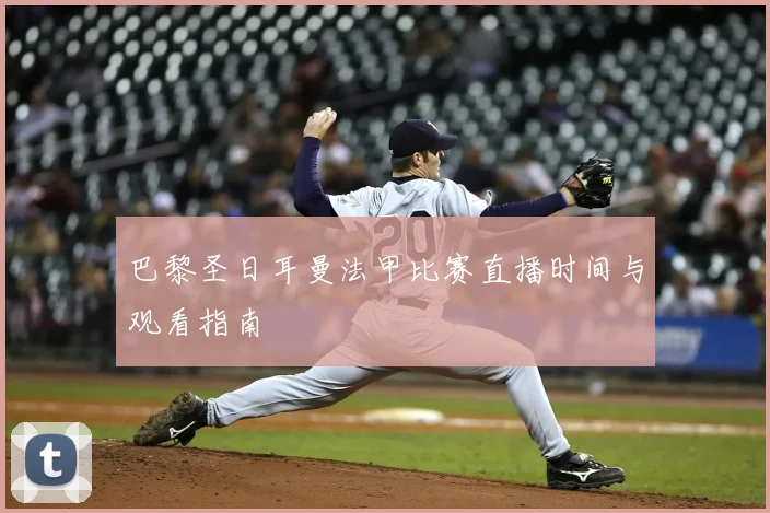 巴黎圣日耳曼法甲比赛直播时间与观看指南