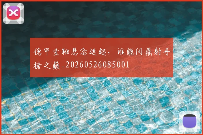 德甲金靴悬念迭起，谁能问鼎射手榜之巅_20260526085001