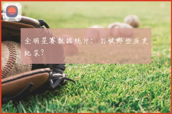 全明星赛数据统计:打破哪些历史纪录?