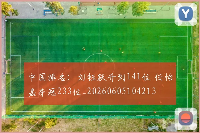 中国排名:刘钰跃升到141位 任怡嘉夺冠233位_20260605104213
