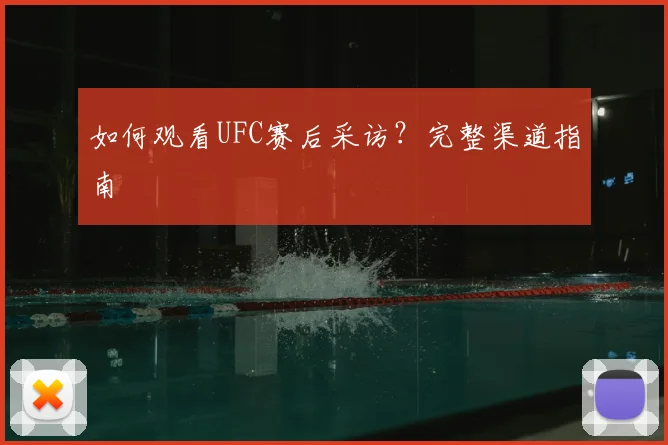 如何观看UFC赛后采访？完整渠道指南