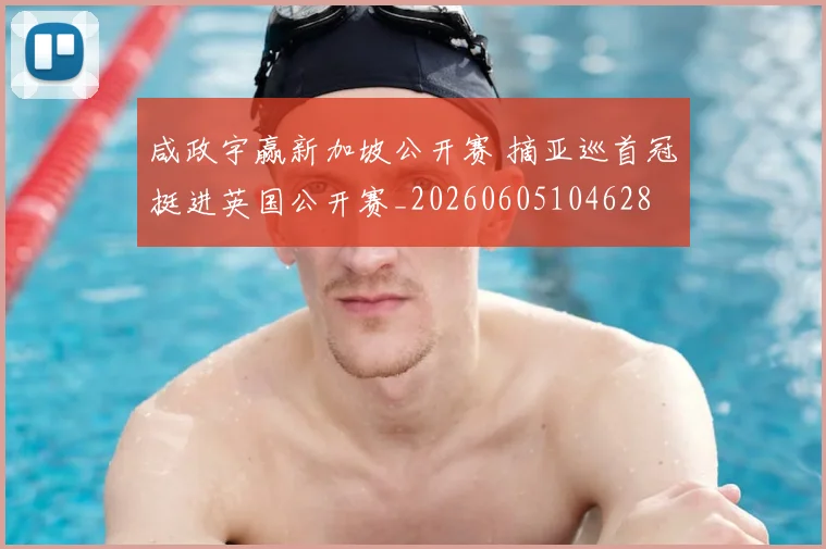 咸政宇赢新加坡公开赛 摘亚巡首冠挺进英国公开赛_20260605104628