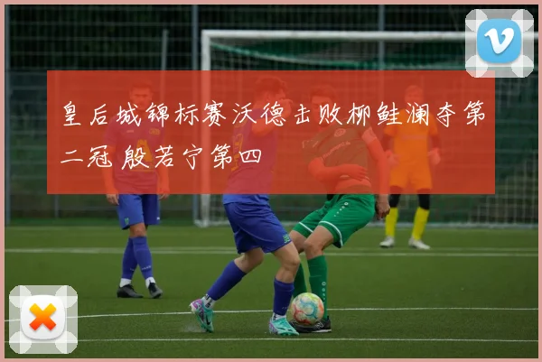 皇后城锦标赛沃德击败柳鲑澜夺第二冠 殷若宁第四