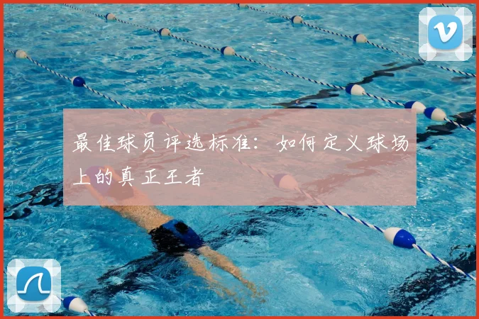 最佳球员评选标准:如何定义球场上的真正王者