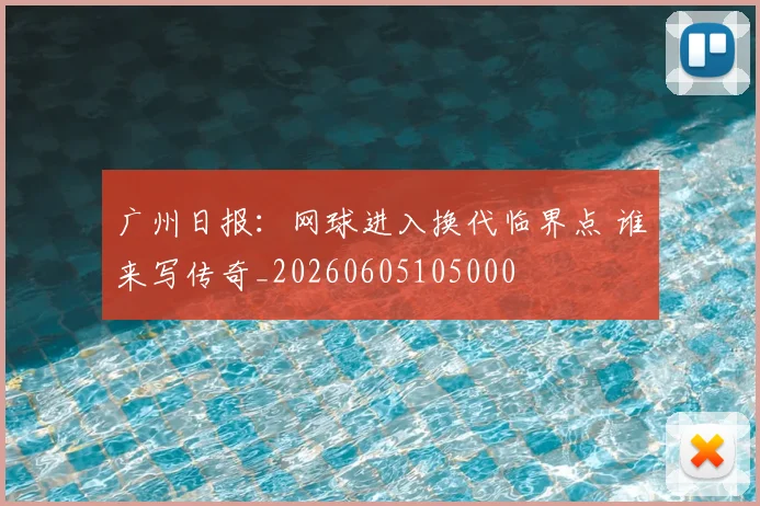 广州日报:网球进入换代临界点 谁来写传奇_20260605105000