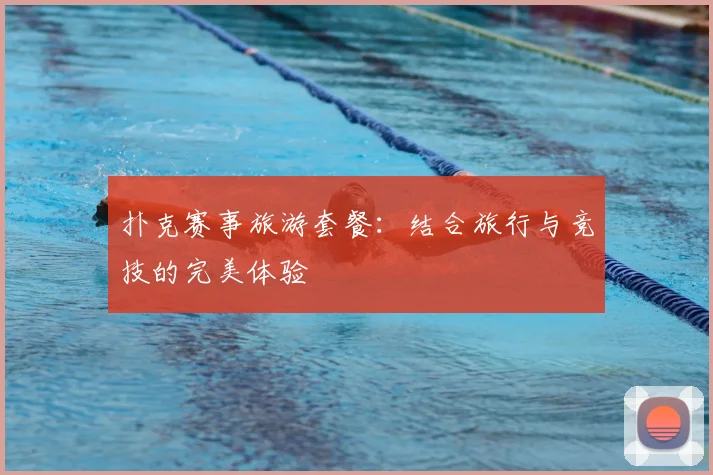 扑克赛事旅游套餐：结合旅行与竞技的完美体验