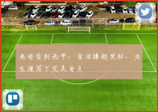 老将告别西甲，含泪捧起奖杯，为生涯写下完美句点