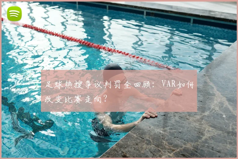 足球热搜争议判罚全回顾：VAR如何改变比赛走向？