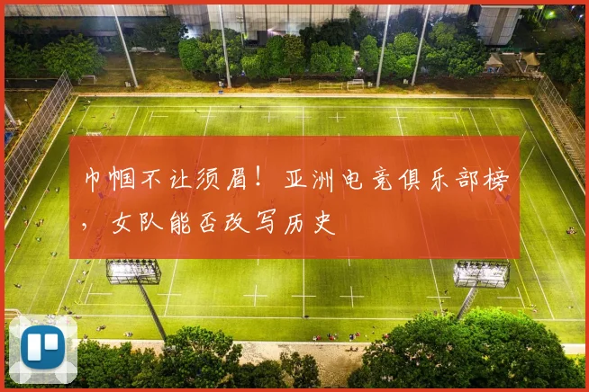 巾帼不让须眉!亚洲电竞俱乐部榜,女队能否改写历史