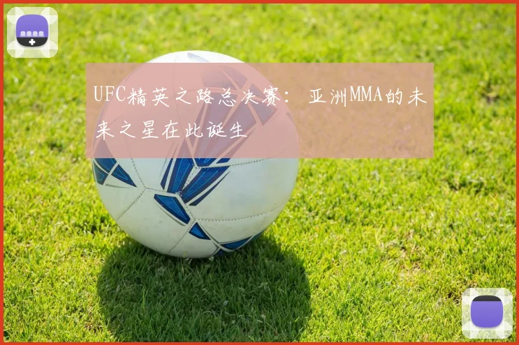 UFC精英之路总决赛:亚洲MMA的未来之星在此诞生