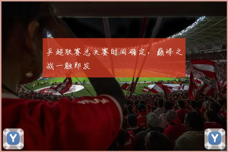 乒超联赛总决赛时间确定,巅峰之战一触即发