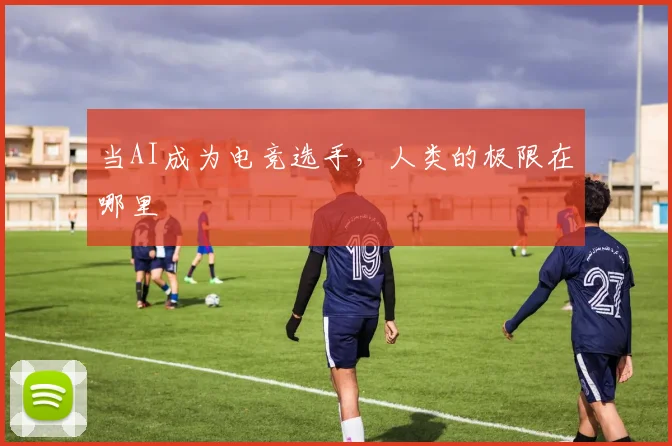当AI成为电竞选手，人类的极限在哪里